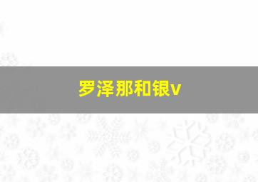 罗泽那和银v