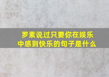 罗素说过只要你在娱乐中感到快乐的句子是什么