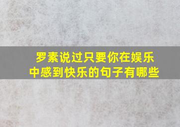 罗素说过只要你在娱乐中感到快乐的句子有哪些