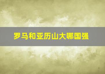 罗马和亚历山大哪国强