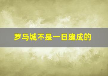 罗马城不是一日建成的