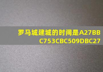 罗马城建城的时间是A27BBC753CBC509DBC27