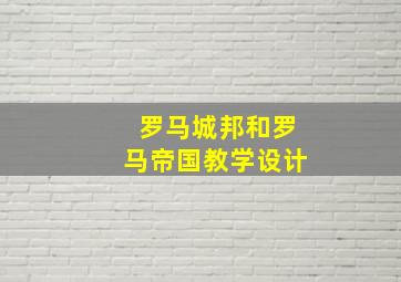 罗马城邦和罗马帝国教学设计