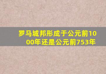 罗马城邦形成于公元前1000年还是公元前753年