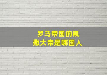 罗马帝国的凯撒大帝是哪国人