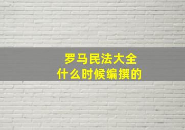 罗马民法大全什么时候编撰的