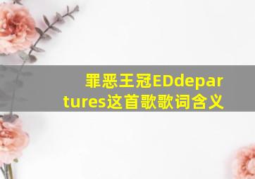 罪恶王冠EDdepartures这首歌歌词含义