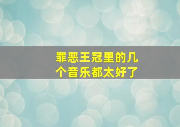 罪恶王冠里的几个音乐都太好了