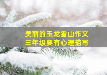 美丽的玉龙雪山作文三年级要有心理描写