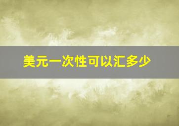 美元一次性可以汇多少