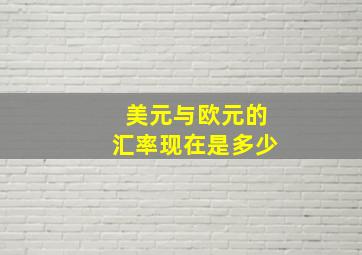 美元与欧元的汇率现在是多少