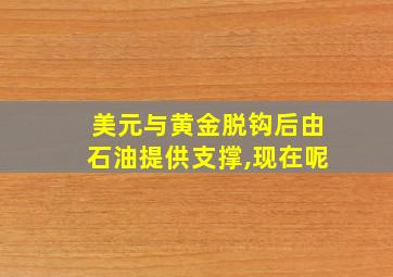 美元与黄金脱钩后由石油提供支撑,现在呢