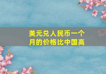 美元兑人民币一个月的价格比中国高