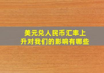 美元兑人民币汇率上升对我们的影响有哪些