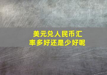 美元兑人民币汇率多好还是少好呢