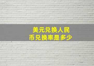 美元兑换人民币兑换率是多少