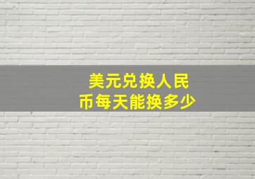 美元兑换人民币每天能换多少