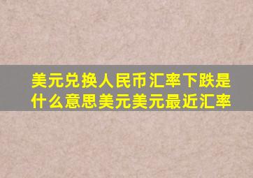 美元兑换人民币汇率下跌是什么意思美元美元最近汇率