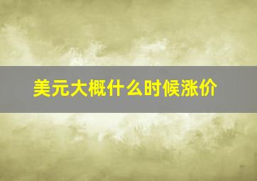 美元大概什么时候涨价