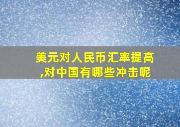 美元对人民币汇率提高,对中国有哪些冲击呢