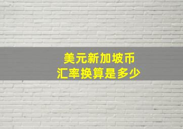 美元新加坡币汇率换算是多少