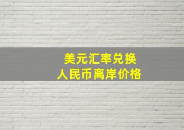 美元汇率兑换人民币离岸价格