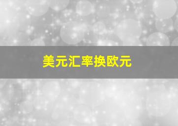 美元汇率换欧元