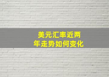 美元汇率近两年走势如何变化