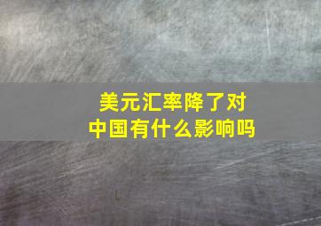 美元汇率降了对中国有什么影响吗