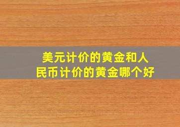 美元计价的黄金和人民币计价的黄金哪个好