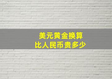 美元黄金换算比人民币贵多少