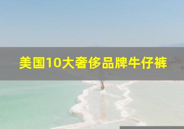 美国10大奢侈品牌牛仔裤