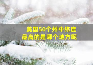 美国50个州中纬度最高的是哪个地方呢