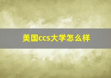 美国ccs大学怎么样