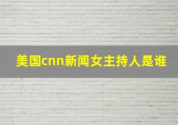 美国cnn新闻女主持人是谁