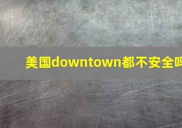 美国downtown都不安全吗