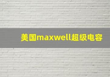 美国maxwell超级电容