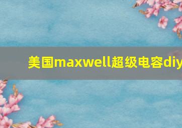 美国maxwell超级电容diy