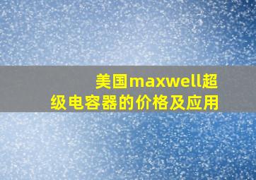 美国maxwell超级电容器的价格及应用