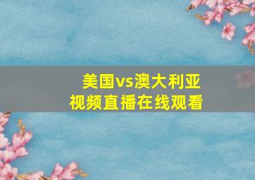 美国vs澳大利亚视频直播在线观看