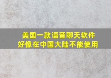 美国一款语音聊天软件好像在中国大陆不能使用