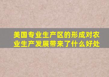 美国专业生产区的形成对农业生产发展带来了什么好处