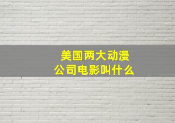 美国两大动漫公司电影叫什么