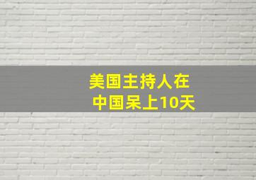 美国主持人在中国呆上10天