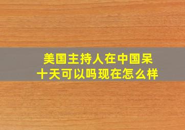 美国主持人在中国呆十天可以吗现在怎么样