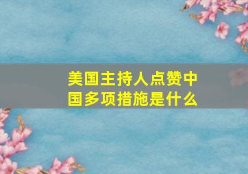 美国主持人点赞中国多项措施是什么