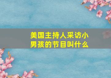 美国主持人采访小男孩的节目叫什么