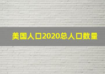 美国人口2020总人口数量