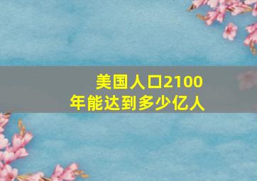 美国人口2100年能达到多少亿人