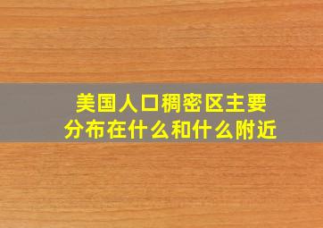 美国人口稠密区主要分布在什么和什么附近